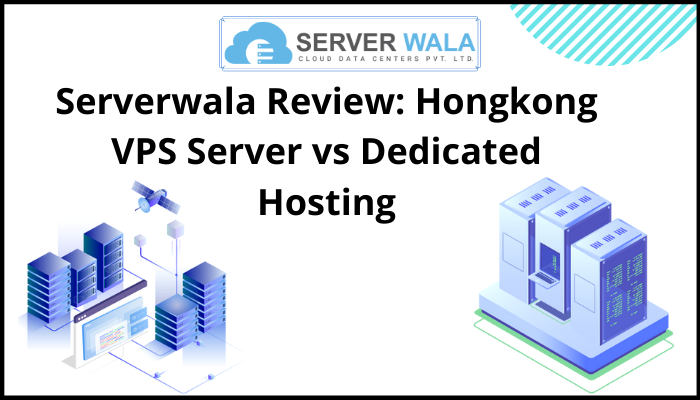 Serverwala Review: Hongkong VPS Server vs Dedicated Hosting