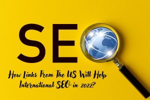 How Links From The US Will Help International SEO in 2022