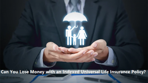 Can You Lose Money with an Indexed Universal Life Insurance Policy?