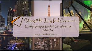Luxury Escapes Bucket List Ideas for Wanderlust Jetsetters