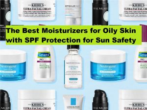 The Best Moisturizers for Oily Skin with SPF Protection for Sun Safety