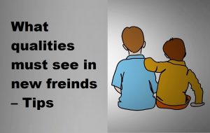 What qualities must see in new freinds – Tips