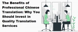 The Benefits of Professional Chinese Translation: Why You Should Invest in Quality Translation Services