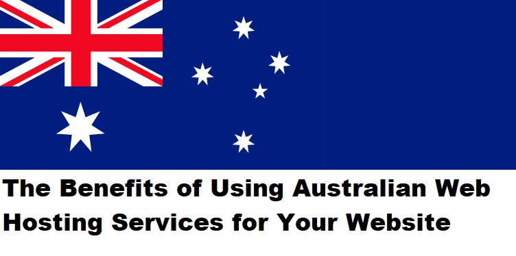 The Benefits of Using Australian Web Hosting Services for Your Website
