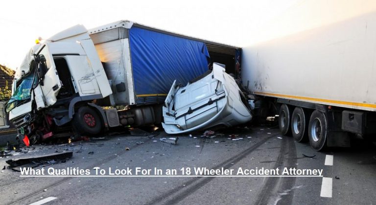 What Qualities To Look For In an 18 Wheeler Accident Attorney