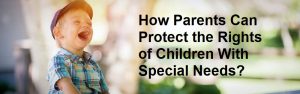 How Parents Can Protect the Rights of Children With Special Needs?