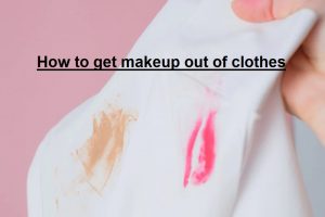 how to get makeup out of clothes