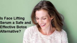 Is Face Lifting Serum a Safe and Effective Botox Alternative?
