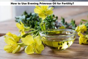 How to Use Evening Primrose Oil for Fertility?