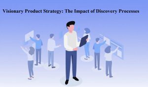 Visionary Product Strategy: The Impact of Discovery Processes