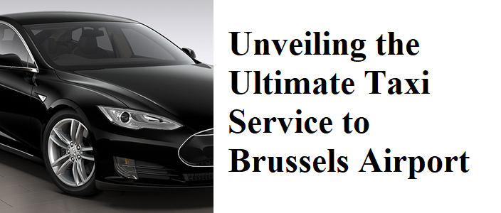 Unveiling the Ultimate Taxi Service to Brussels Airport