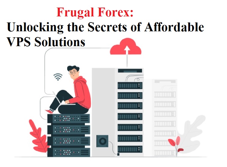 Frugal Forex: Unlocking the Secrets of Affordable VPS Solutions