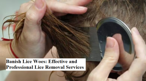 Banish Lice Woes: Effective and Professional Lice Removal Services