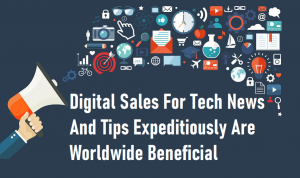 Digital Sales For Tech News And Tips Expeditiously Are Worldwide Beneficial