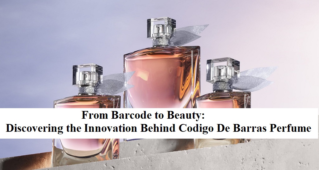 From Barcode to Beauty: Discovering the Innovation Behind Codigo De Barras Perfume