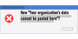 How "Your organization’s data cannot be pasted here"?