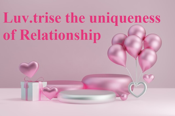 Luv.trise the uniqueness of Relationship