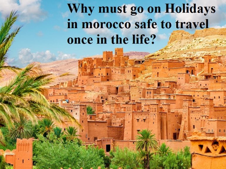 Why must go on Holidays in morocco safe to travel once in the life?