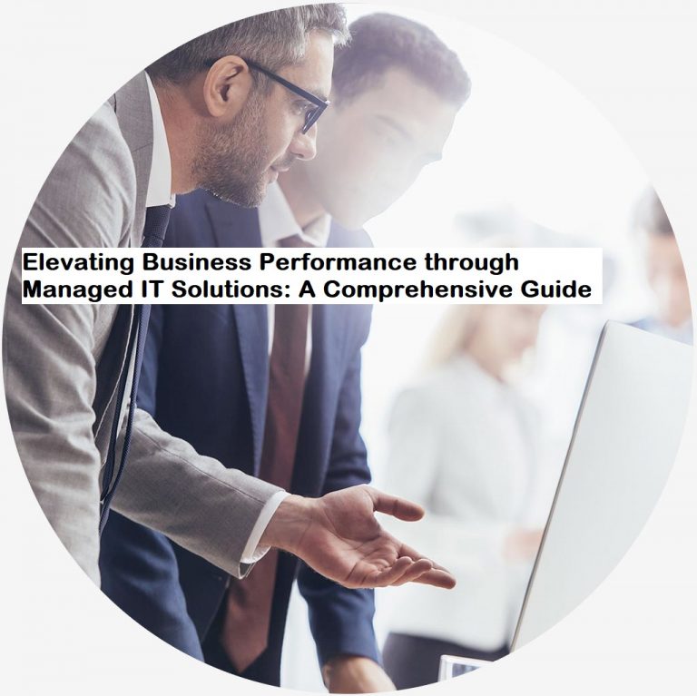 Elevating Business Performance through Managed IT Solutions: A Comprehensive Guide