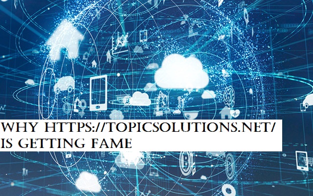 Why https://topicsolutions.net/ is Getting Fame