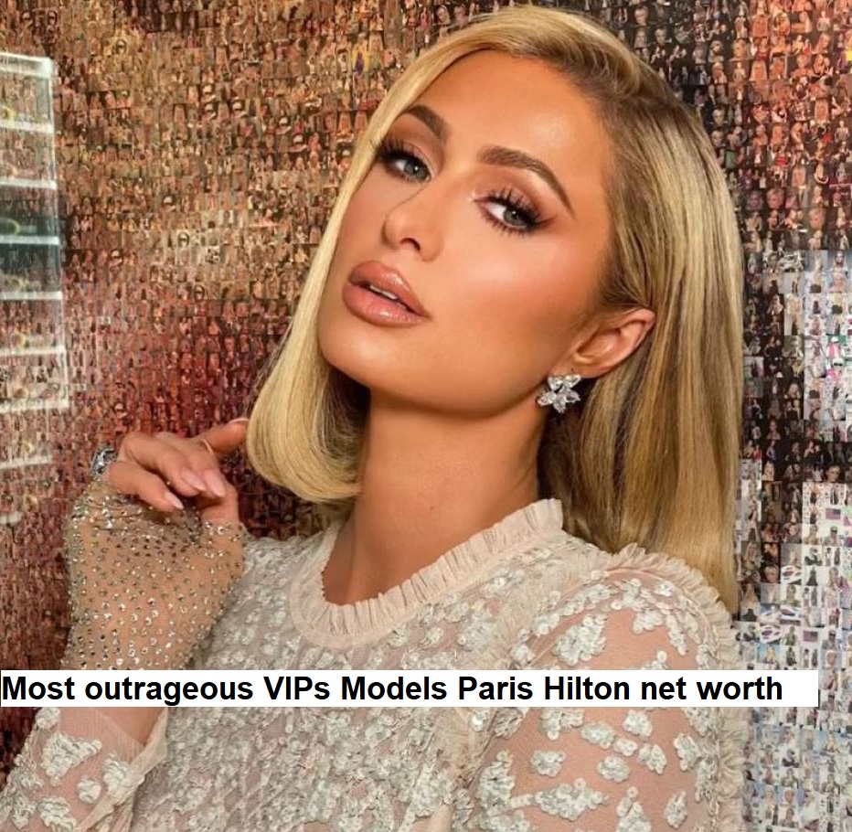 Most outrageous VIPs Models Paris Hilton net worth