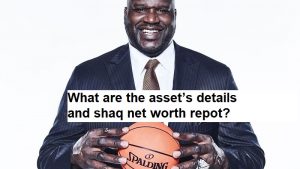 What are the asset’s details and shaq net worth repot?