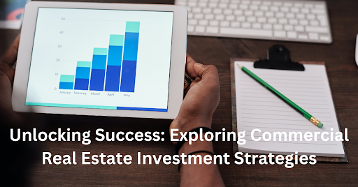 Unlocking Success: Exploring Commercial Real Estate Investment Strategies
