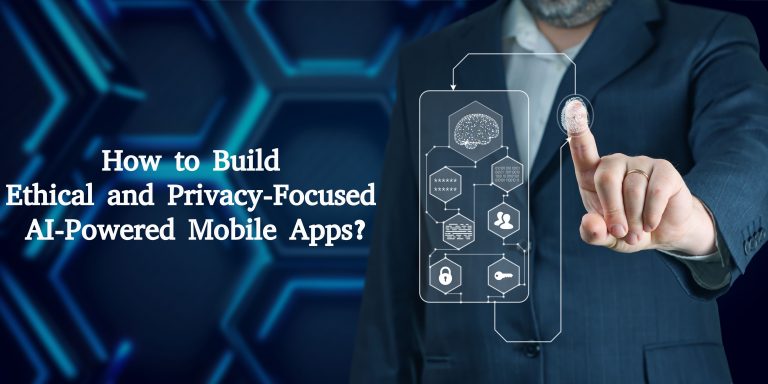How to Build Ethical and Privacy-Focused AI-Powered Mobile Apps?
