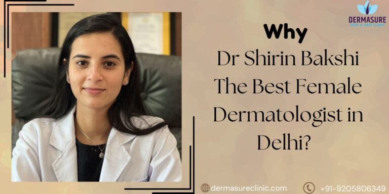 Why is Dr Shirin Bakshi The Best Female Dermatologist in Delhi?