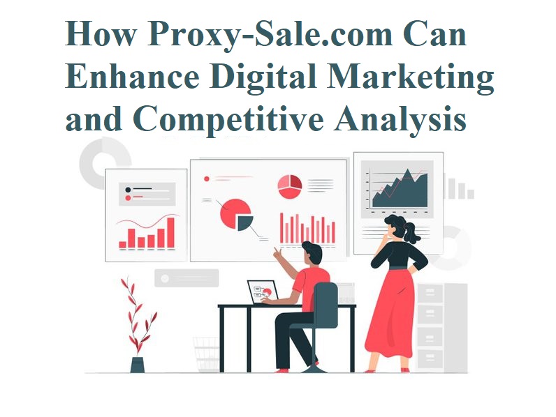 How Proxy-Sale.com Can Enhance Digital Marketing and Competitive Analysis