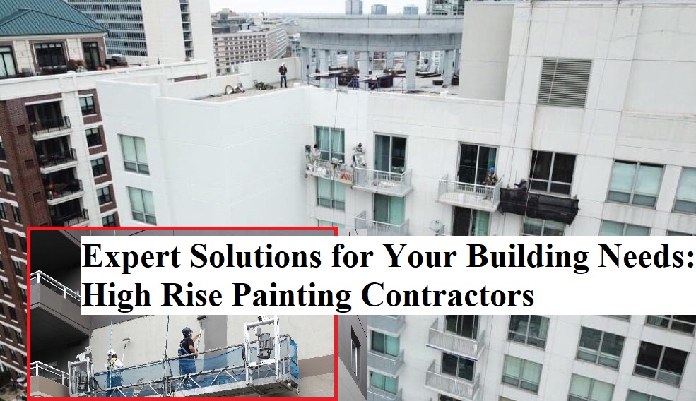 Expert Solutions for Your Building Needs: High Rise Painting Contractors