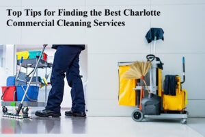 Top Tips for Finding the Best Charlotte Commercial Cleaning Services