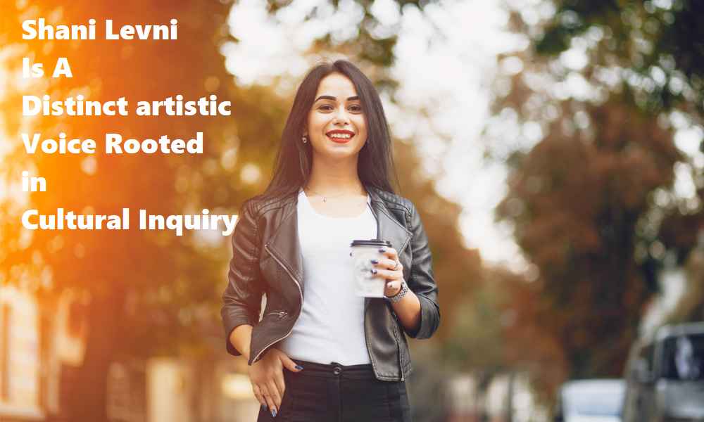 Shani Levni Is A Distinct artistic Voice Rooted in Cultural Inquiry