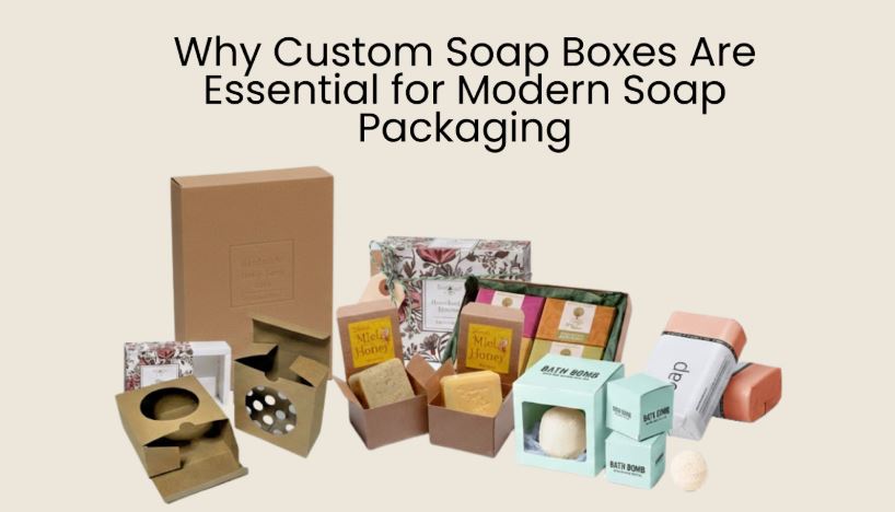 Why Custom Soap Boxes Are Essential for Modern Soap Packaging
